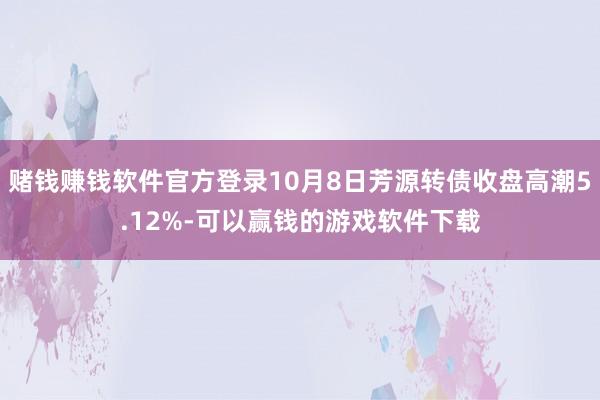 赌钱赚钱软件官方登录10月8日芳源转债收盘高潮5.12%-可以赢钱的游戏软件下载