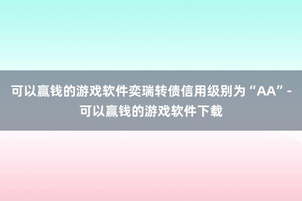 可以赢钱的游戏软件奕瑞转债信用级别为“AA”-可以赢钱的游戏软件下载