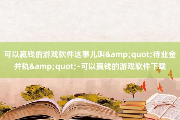 可以赢钱的游戏软件这事儿叫&quot;待业金并轨&quot;-可以赢钱的游戏软件下载