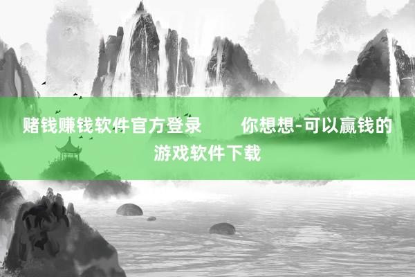 赌钱赚钱软件官方登录        你想想-可以赢钱的游戏软件下载