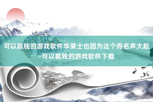 可以赢钱的游戏软件华莱士也因为这个而名声大起-可以赢钱的游戏软件下载