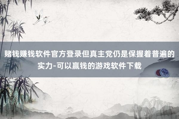 赌钱赚钱软件官方登录但真主党仍是保握着普遍的实力-可以赢钱的游戏软件下载