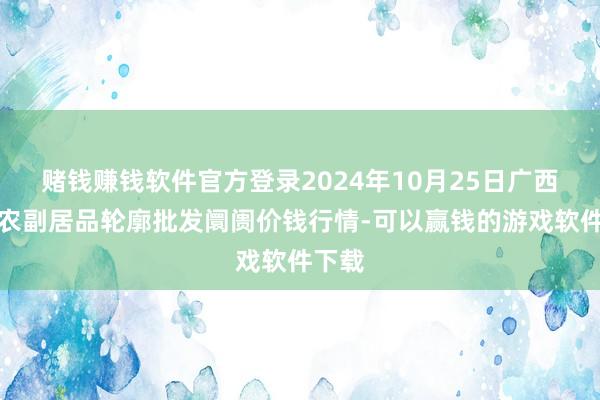 赌钱赚钱软件官方登录2024年10月25日广西田阳农副居品轮廓批发阛阓价钱行情-可以赢钱的游戏软件下载