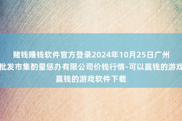 赌钱赚钱软件官方登录2024年10月25日广州江南果菜批发市集酌量惩办有限公司价钱行情-可以赢钱的游戏软件下载