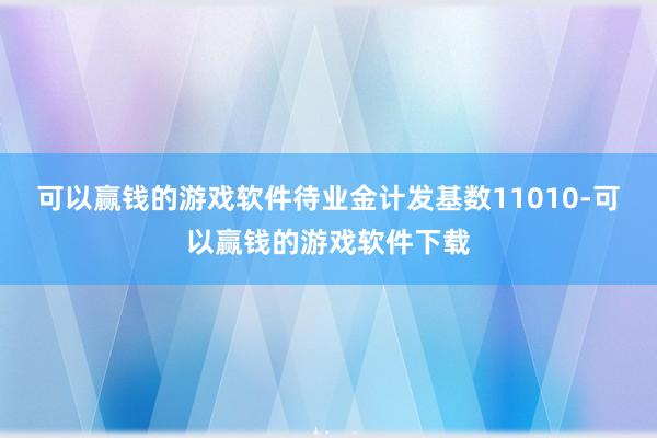 可以赢钱的游戏软件待业金计发基数11010-可以赢钱的游戏软件下载