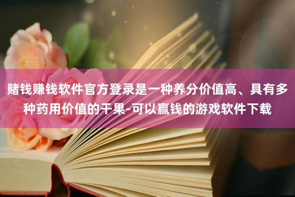 赌钱赚钱软件官方登录是一种养分价值高、具有多种药用价值的干果-可以赢钱的游戏软件下载