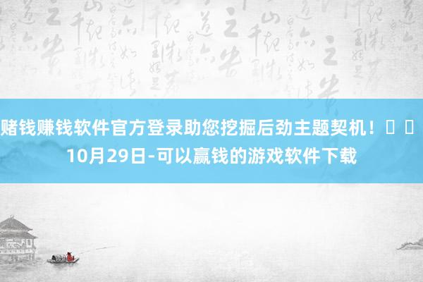 赌钱赚钱软件官方登录助您挖掘后劲主题契机！		　　10月29日-可以赢钱的游戏软件下载