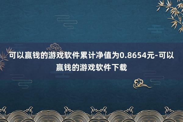 可以赢钱的游戏软件累计净值为0.8654元-可以赢钱的游戏软件下载