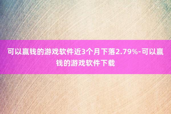 可以赢钱的游戏软件近3个月下落2.79%-可以赢钱的游戏软件下载