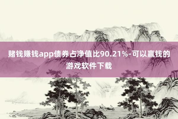 赌钱赚钱app债券占净值比90.21%-可以赢钱的游戏软件下载