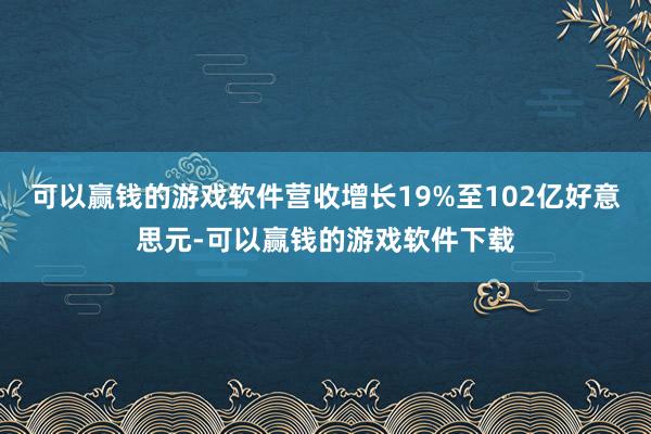 可以赢钱的游戏软件营收增长19%至102亿好意思元-可以赢钱的游戏软件下载