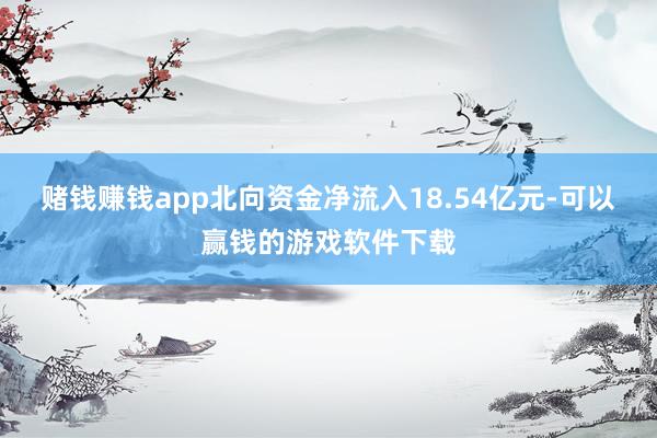 赌钱赚钱app北向资金净流入18.54亿元-可以赢钱的游戏软件下载