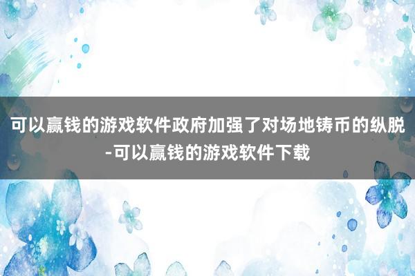 可以赢钱的游戏软件政府加强了对场地铸币的纵脱-可以赢钱的游戏软件下载