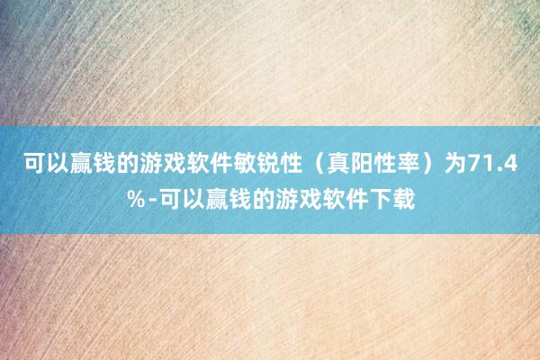 可以赢钱的游戏软件敏锐性（真阳性率）为71.4％-可以赢钱的游戏软件下载