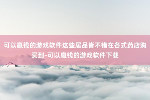 可以赢钱的游戏软件这些居品皆不错在各式药店购买到-可以赢钱的游戏软件下载