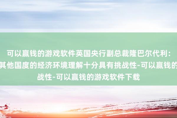 可以赢钱的游戏软件英国央行副总裁隆巴尔代利：德国和欧元区其他国度的经济环境理解十分具有挑战性-可以赢钱的游戏软件下载