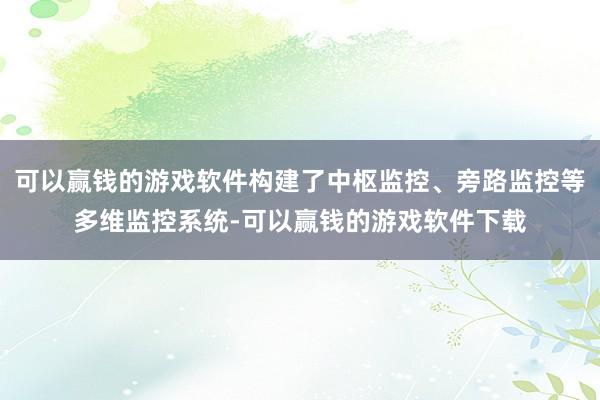 可以赢钱的游戏软件构建了中枢监控、旁路监控等多维监控系统-可以赢钱的游戏软件下载