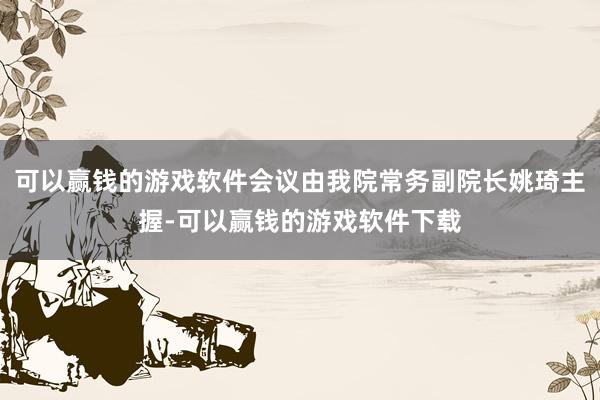 可以赢钱的游戏软件会议由我院常务副院长姚琦主握-可以赢钱的游戏软件下载