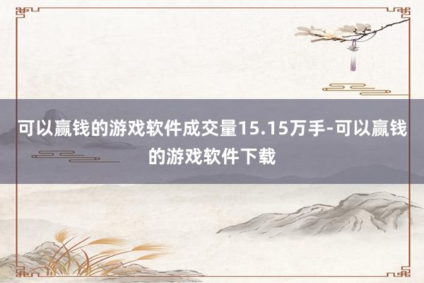 可以赢钱的游戏软件成交量15.15万手-可以赢钱的游戏软件下载