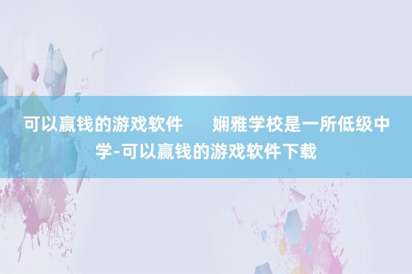 可以赢钱的游戏软件      娴雅学校是一所低级中学-可以赢钱的游戏软件下载