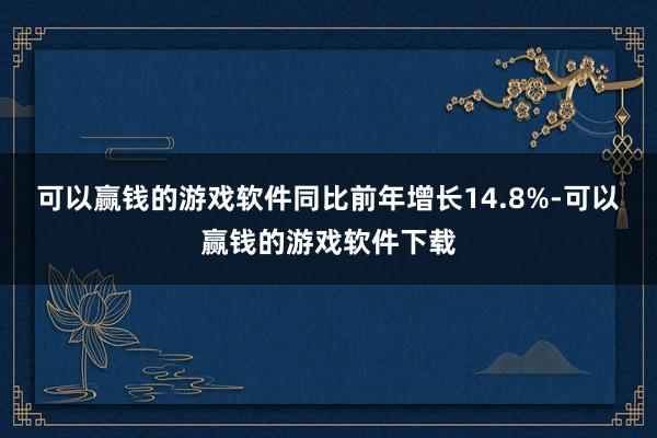 可以赢钱的游戏软件同比前年增长14.8%-可以赢钱的游戏软件下载