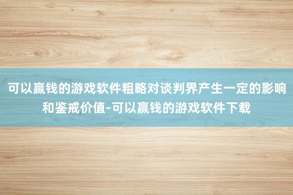 可以赢钱的游戏软件粗略对谈判界产生一定的影响和鉴戒价值-可以赢钱的游戏软件下载