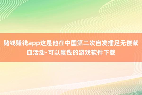 赌钱赚钱app这是他在中国第二次自发插足无偿献血活动-可以赢钱的游戏软件下载